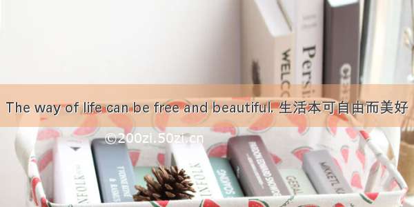 The way of life can be free and beautiful. 生活本可自由而美好