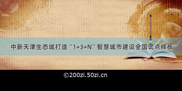 中新天津生态城打造“1+3+N”智慧城市建设全国试点样板