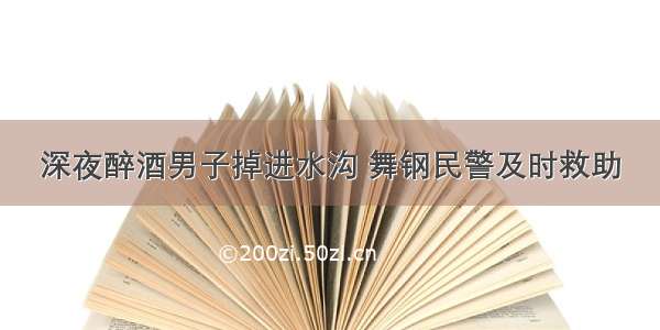 深夜醉酒男子掉进水沟 舞钢民警及时救助