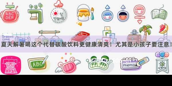 夏天解暑喝这个代替碳酸饮料更健康清爽！尤其是小孩子要注意！