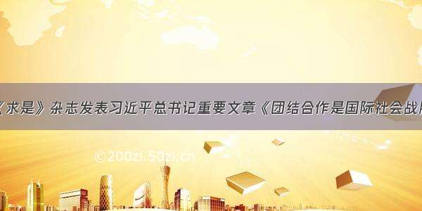 学习园地｜《求是》杂志发表习近平总书记重要文章《团结合作是国际社会战胜疫情最有力