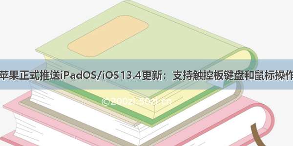 苹果正式推送iPadOS/iOS13.4更新：支持触控板键盘和鼠标操作