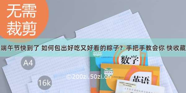 端午节快到了 如何包出好吃又好看的粽子？手把手教会你 快收藏