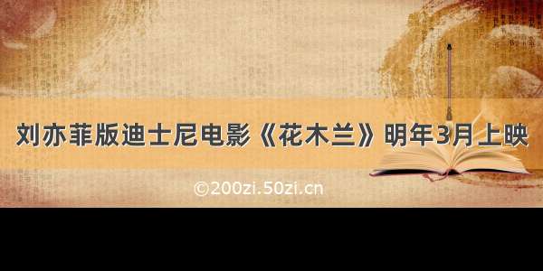 刘亦菲版迪士尼电影《花木兰》明年3月上映