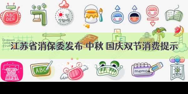 江苏省消保委发布 中秋 国庆双节消费提示