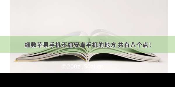 细数苹果手机不如安卓手机的地方 共有八个点！