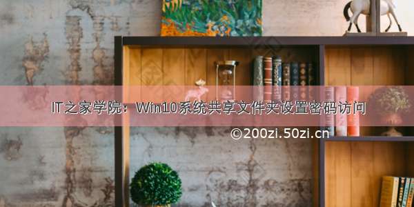 IT之家学院：Win10系统共享文件夹设置密码访问