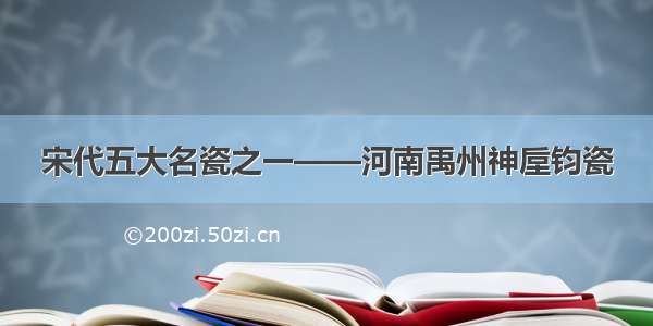 宋代五大名瓷之一——河南禹州神垕钧瓷