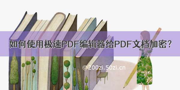 如何使用极速PDF编辑器给PDF文档加密？