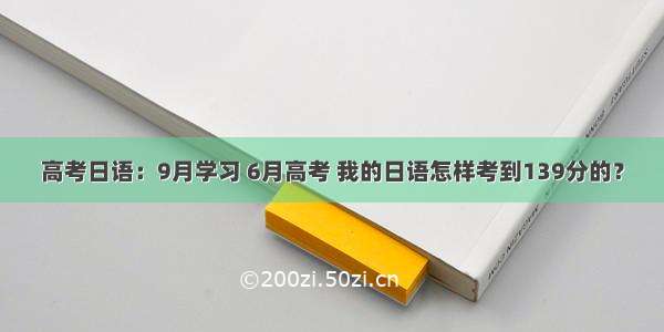 高考日语：9月学习 6月高考 我的日语怎样考到139分的？