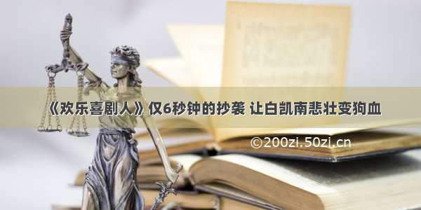 《欢乐喜剧人》仅6秒钟的抄袭 让白凯南悲壮变狗血