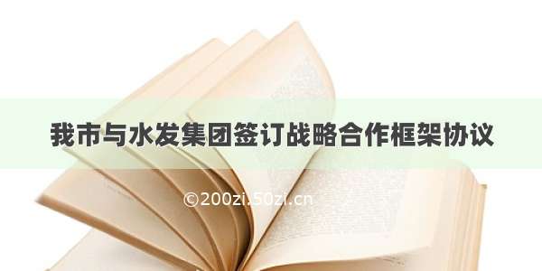 我市与水发集团签订战略合作框架协议