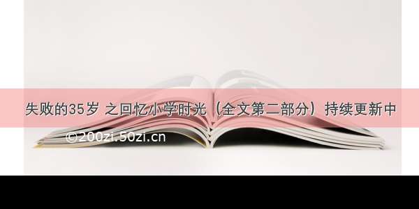 失败的35岁 之回忆小学时光（全文第二部分）持续更新中