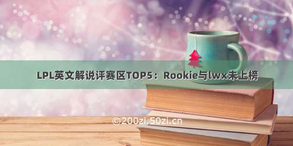 LPL英文解说评赛区TOP5：Rookie与lwx未上榜