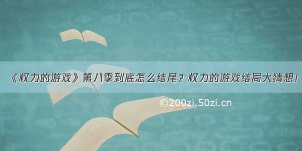 《权力的游戏》第八季到底怎么结尾？权力的游戏结局大猜想！