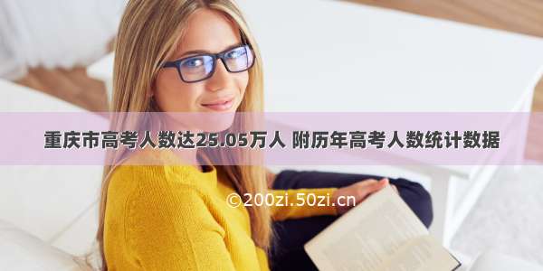 重庆市高考人数达25.05万人 附历年高考人数统计数据