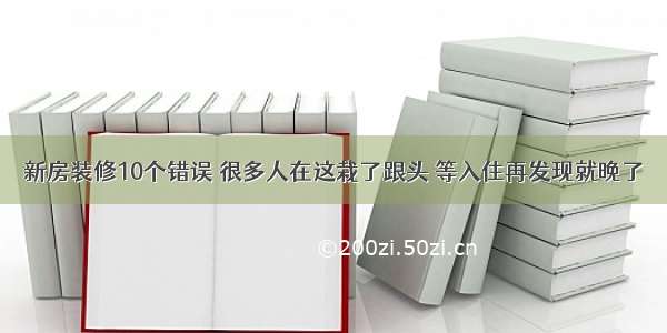 新房装修10个错误 很多人在这栽了跟头 等入住再发现就晚了