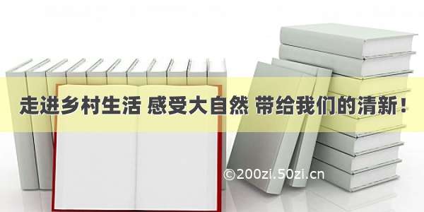 走进乡村生活 感受大自然 带给我们的清新！