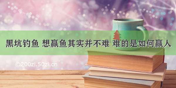 黑坑钓鱼 想赢鱼其实并不难 难的是如何赢人