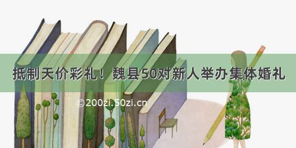 抵制天价彩礼！魏县50对新人举办集体婚礼