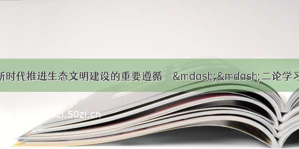 人民日报评论员：新时代推进生态文明建设的重要遵循　　——二论学习贯彻习近平总书记