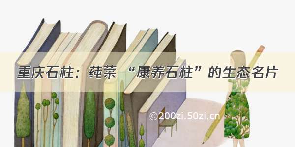 重庆石柱：莼菜 “康养石柱”的生态名片