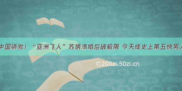 中国骄傲！“亚洲飞人”苏炳添婚后破极限 今天成史上第五快男人