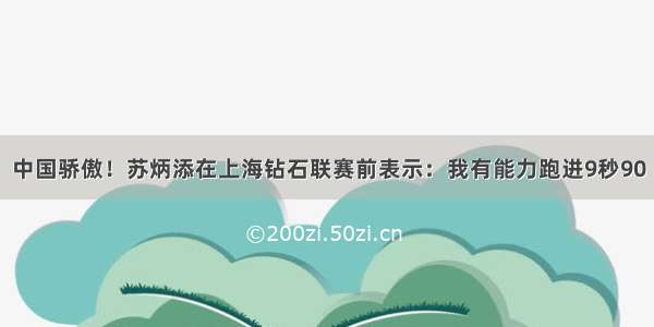 中国骄傲！苏炳添在上海钻石联赛前表示：我有能力跑进9秒90