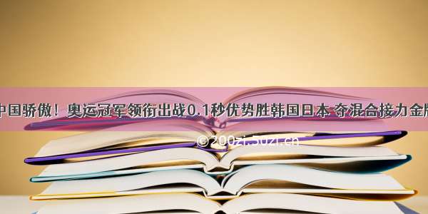 中国骄傲！奥运冠军领衔出战0.1秒优势胜韩国日本 夺混合接力金牌