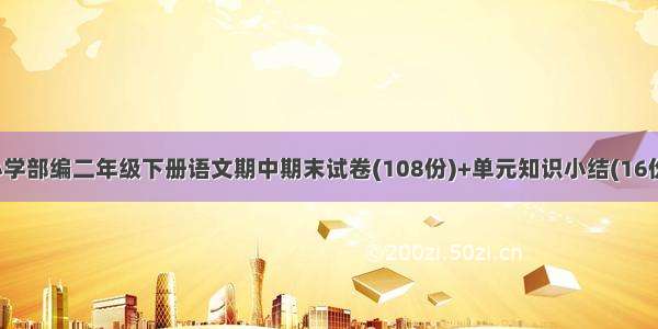 小学部编二年级下册语文期中期末试卷(108份)+单元知识小结(16份)