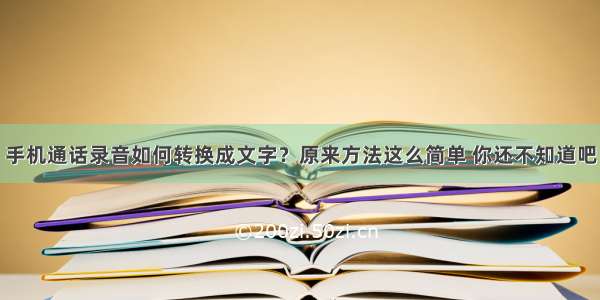 手机通话录音如何转换成文字？原来方法这么简单 你还不知道吧