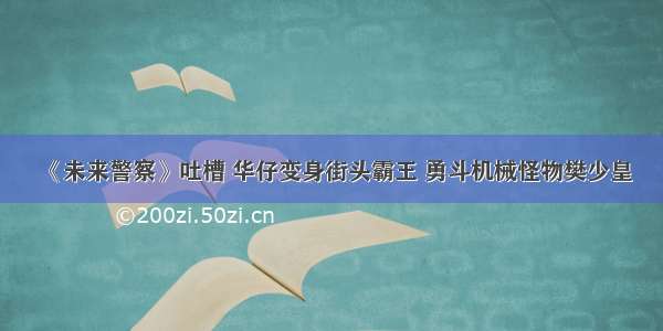 《未来警察》吐槽 华仔变身街头霸王 勇斗机械怪物樊少皇