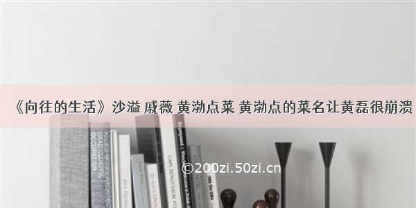 《向往的生活》沙溢 戚薇 黄渤点菜 黄渤点的菜名让黄磊很崩溃