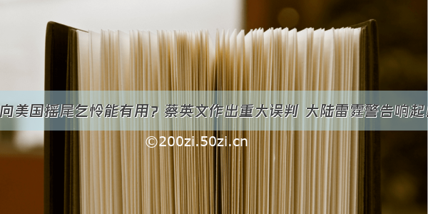 向美国摇尾乞怜能有用？蔡英文作出重大误判 大陆雷霆警告响起！