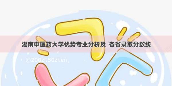 湖南中医药大学优势专业分析及  各省录取分数线