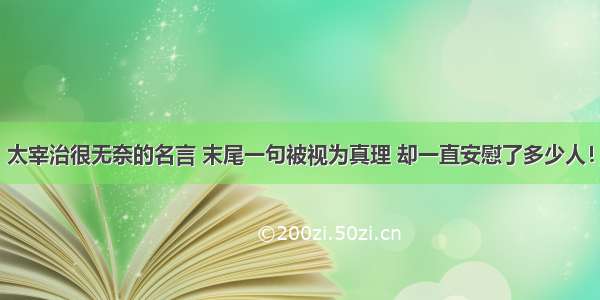 太宰治很无奈的名言 末尾一句被视为真理 却一直安慰了多少人！