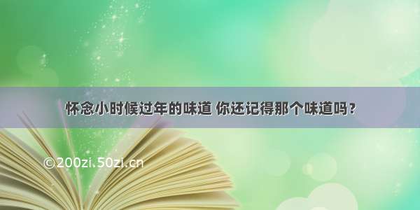 怀念小时候过年的味道 你还记得那个味道吗？