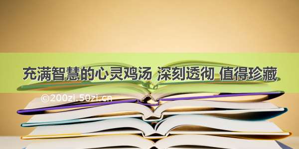 充满智慧的心灵鸡汤 深刻透彻 值得珍藏