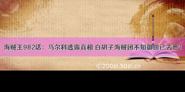 海贼王982话：马尔科透露真相 白胡子海贼团不知御田已去世！