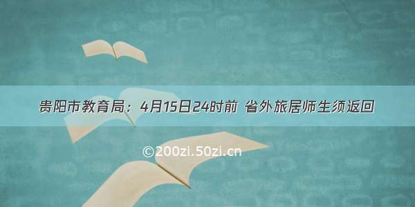 贵阳市教育局：4月15日24时前 省外旅居师生须返回