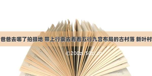 爸爸去哪了拍摄地 带上行囊去看看五行九宫布局的古村落 新叶村