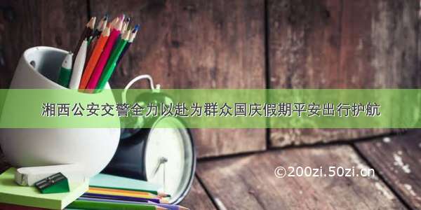 湘西公安交警全力以赴为群众国庆假期平安出行护航