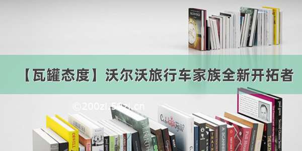 【瓦罐态度】沃尔沃旅行车家族全新开拓者