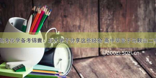 高考化学备考锦囊：北大学子分享这些经验 高中毕业于马鞍山二中