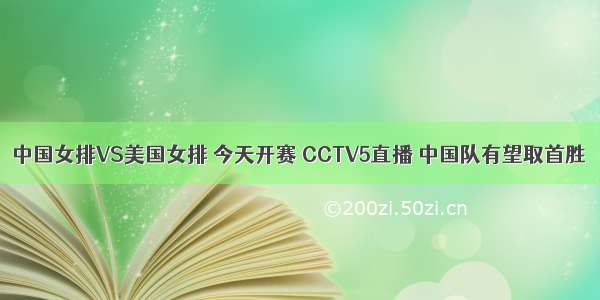 中国女排VS美国女排 今天开赛 CCTV5直播 中国队有望取首胜