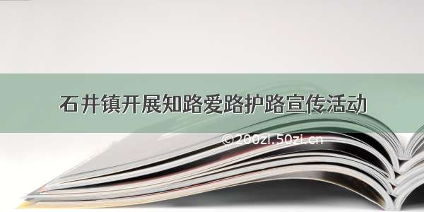 石井镇开展知路爱路护路宣传活动