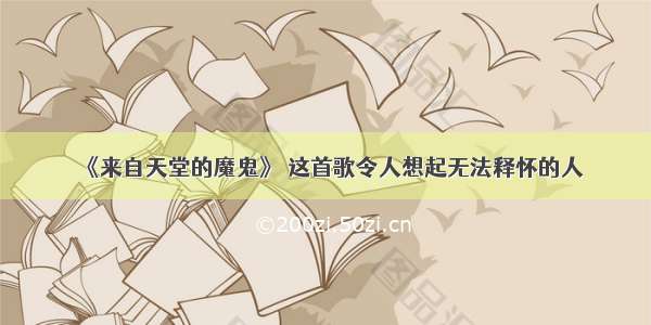 《来自天堂的魔鬼》 这首歌令人想起无法释怀的人