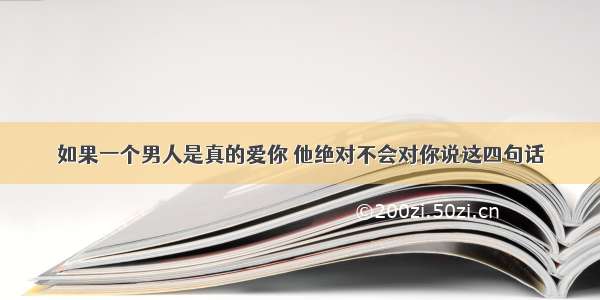 如果一个男人是真的爱你 他绝对不会对你说这四句话