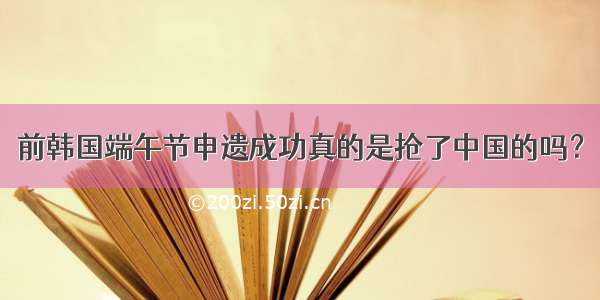 前韩国端午节申遗成功真的是抢了中国的吗？