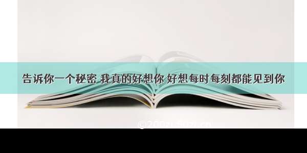 告诉你一个秘密 我真的好想你 好想每时每刻都能见到你